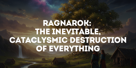 Ragnarok: The Inevitable, Cataclysmic Destruction of Everything