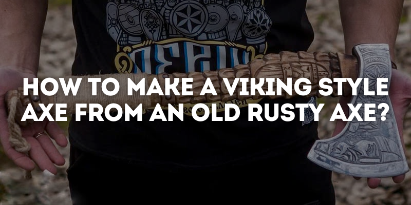 How to Make a Viking Style Axe From an Old Rusty Axe?