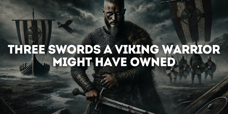 Three Swords a Viking Warrior Might Have Owned
