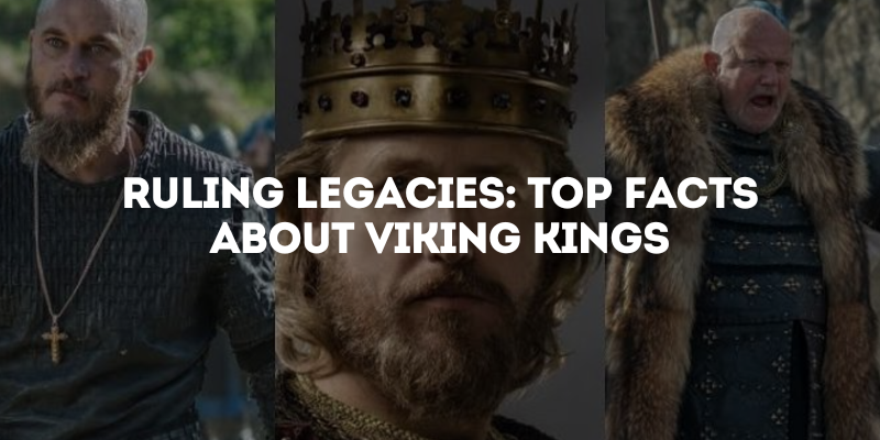 Ruling Legacies: Top Facts About Viking Kings