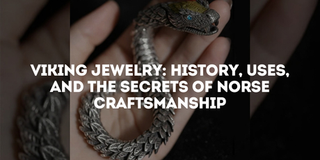 Viking Jewelry: History, Uses, and the Secrets of Norse Craftsmanship