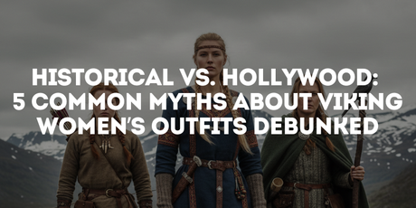 Historical vs. Hollywood: 5 Common Myths About Viking Women’s Outfits Debunked
