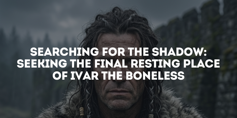 Searching for the Shadow: Seeking the Final Resting Place of Ivar the Boneless