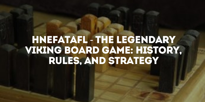 Hnefatafl - The Legendary Viking Board Game: History, Rules, and Strategy