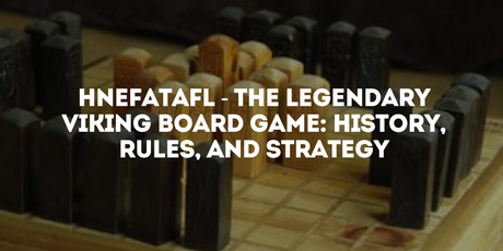 Hnefatafl - The Legendary Viking Board Game: History, Rules, and Strategy