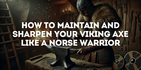 How to Maintain and Sharpen Your Viking Axe Like a Norse Warrior