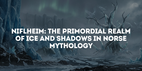 Niflheim: The Primordial Realm of Ice and Shadows in Norse Mythology