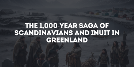 The 1,000-Year Saga of Scandinavians and Inuit in Greenland