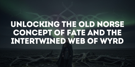 Unlocking the Old Norse Concept of Fate and the Intertwined Web of Wyrd