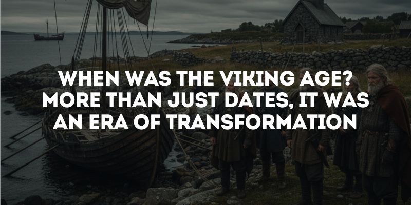 When Was the Viking Age? More Than Just Dates, It Was an Era of Transformation