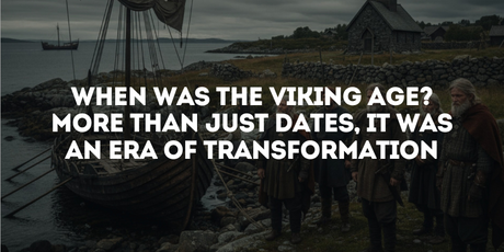 When Was the Viking Age? More Than Just Dates, It Was an Era of Transformation