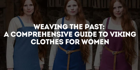 Weaving the Past: A Comprehensive Guide to Viking Clothes for Women