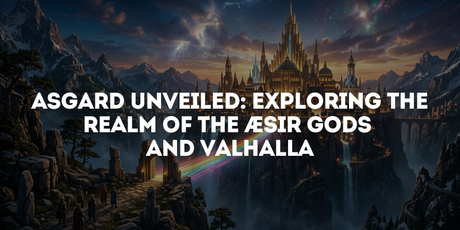 Asgard Unveiled: Exploring the Realm of the Æsir Gods and Valhalla